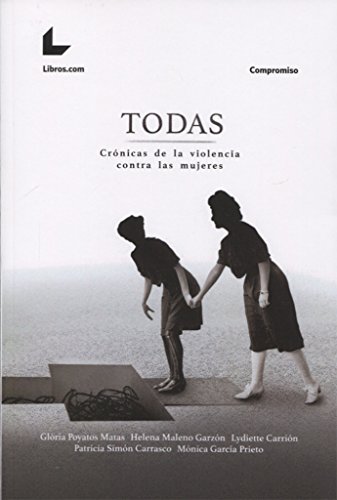 «Todas. Crónicas de la violencia contra las mujeres» (2018). Glòria Poyatos; Helena Maleno; Lydiette Carrión; Patricia Simón y Mónica García.